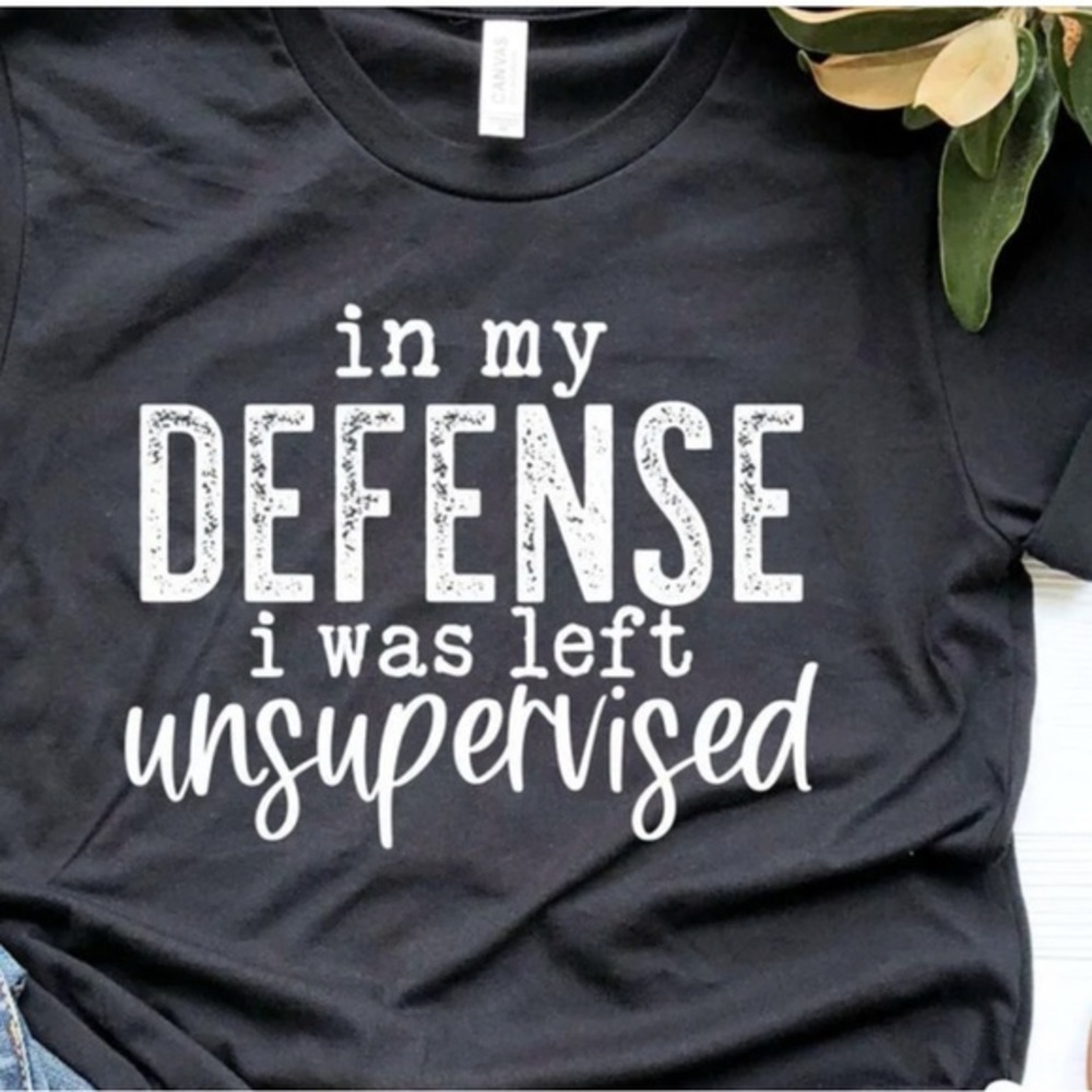 “IN MY DEFENSE I WAS LEFT UNSUPERVISED” tee.